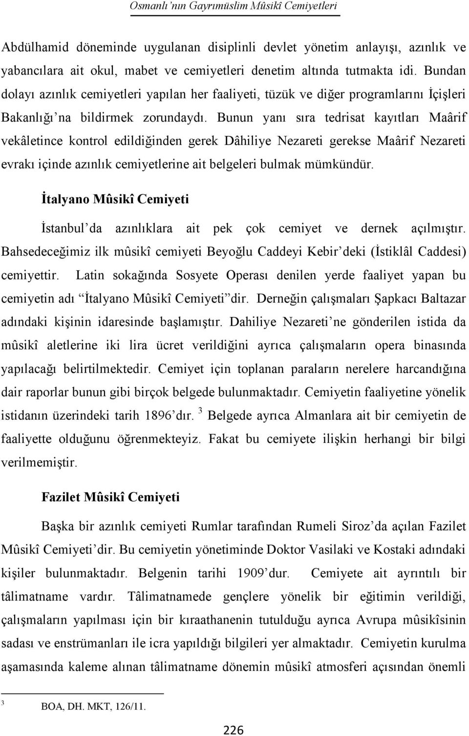 Bunun yanı sıra tedrisat kayıtları Maârif vekâletince kontrol edildiğinden gerek Dâhiliye Nezareti gerekse Maârif Nezareti evrakı içinde azınlık cemiyetlerine ait belgeleri bulmak mümkündür.