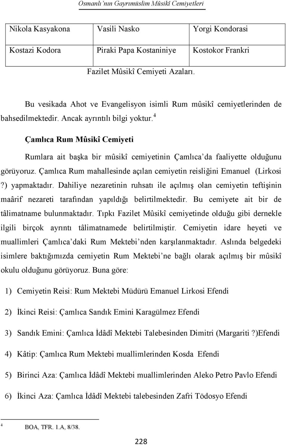 4 Çamlıca Rum Mûsikî Cemiyeti Rumlara ait başka bir mûsikî cemiyetinin Çamlıca da faaliyette olduğunu görüyoruz. Çamlıca Rum mahallesinde açılan cemiyetin reisliğini Emanuel (Lirkosi?) yapmaktadır.