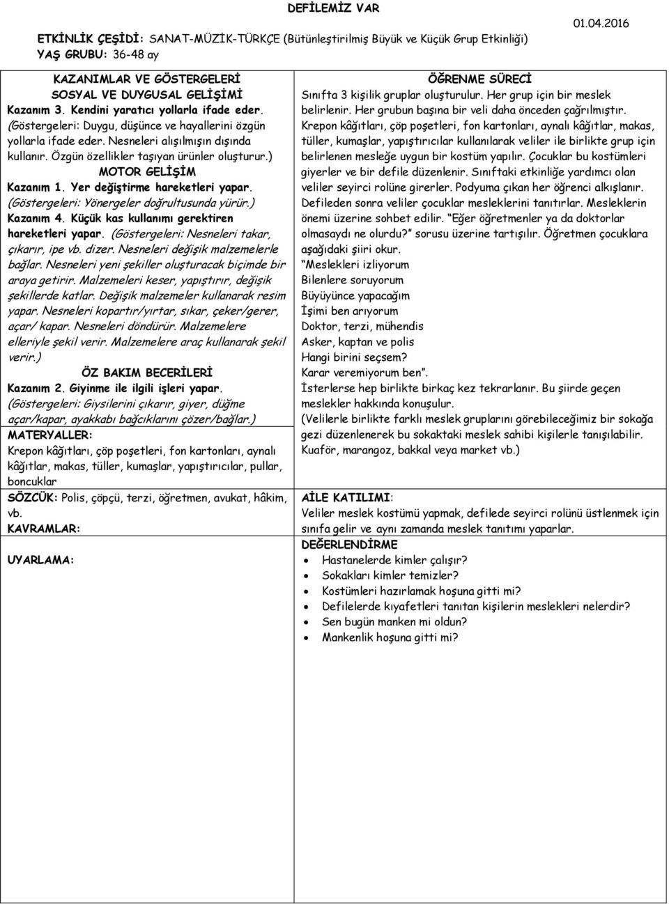 ) MOTOR GELİŞİM Kazanım 1. Yer değiştirme hareketleri yapar. (Göstergeleri: Yönergeler doğrultusunda yürür.) Kazanım 4. Küçük kas kullanımı gerektiren hareketleri yapar.