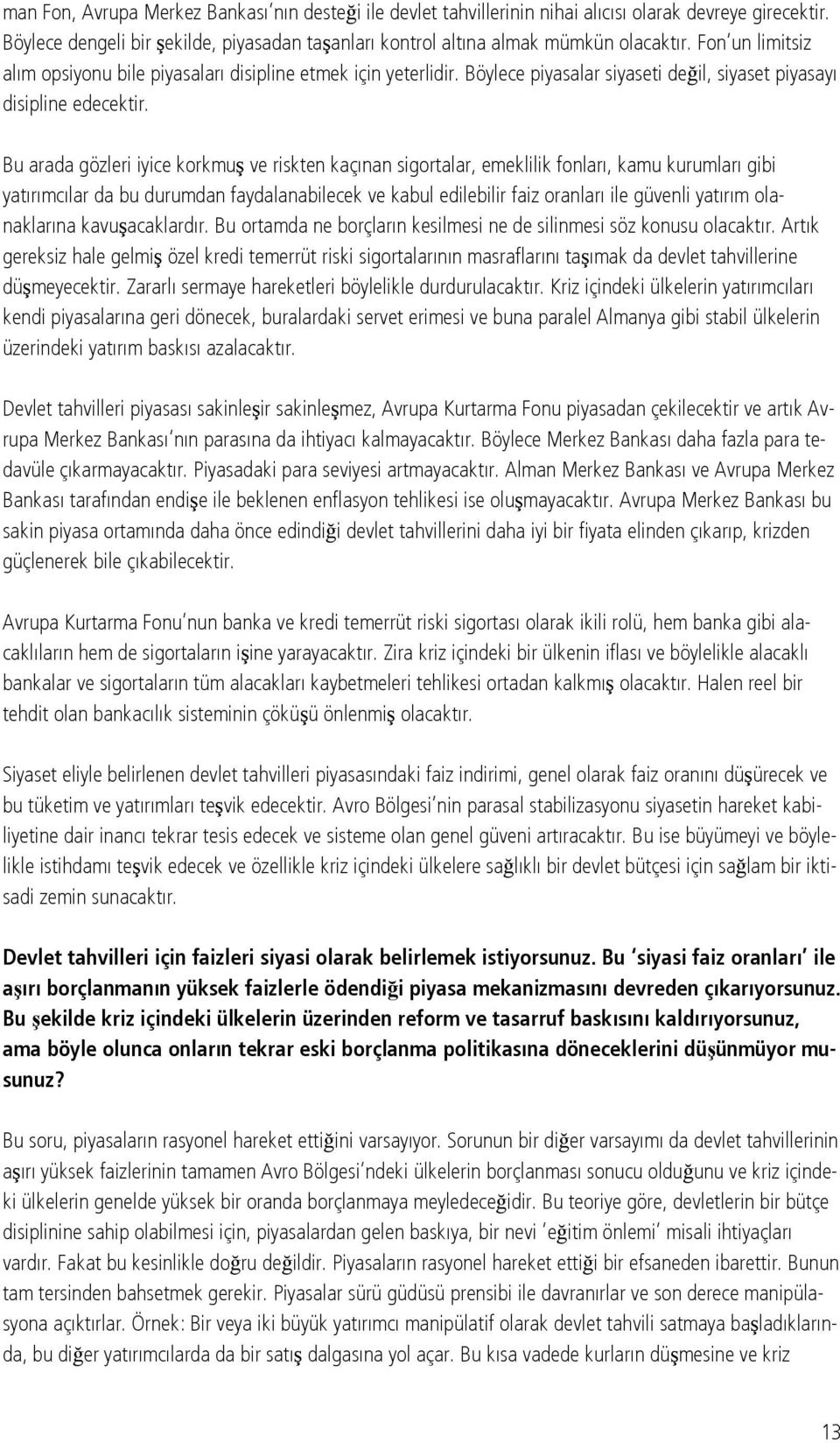 Bu arada gözleri iyice korkmuş ve riskten kaçınan sigortalar, emeklilik fonları, kamu kurumları gibi yatırımcılar da bu durumdan faydalanabilecek ve kabul edilebilir faiz oranları ile güvenli yatırım