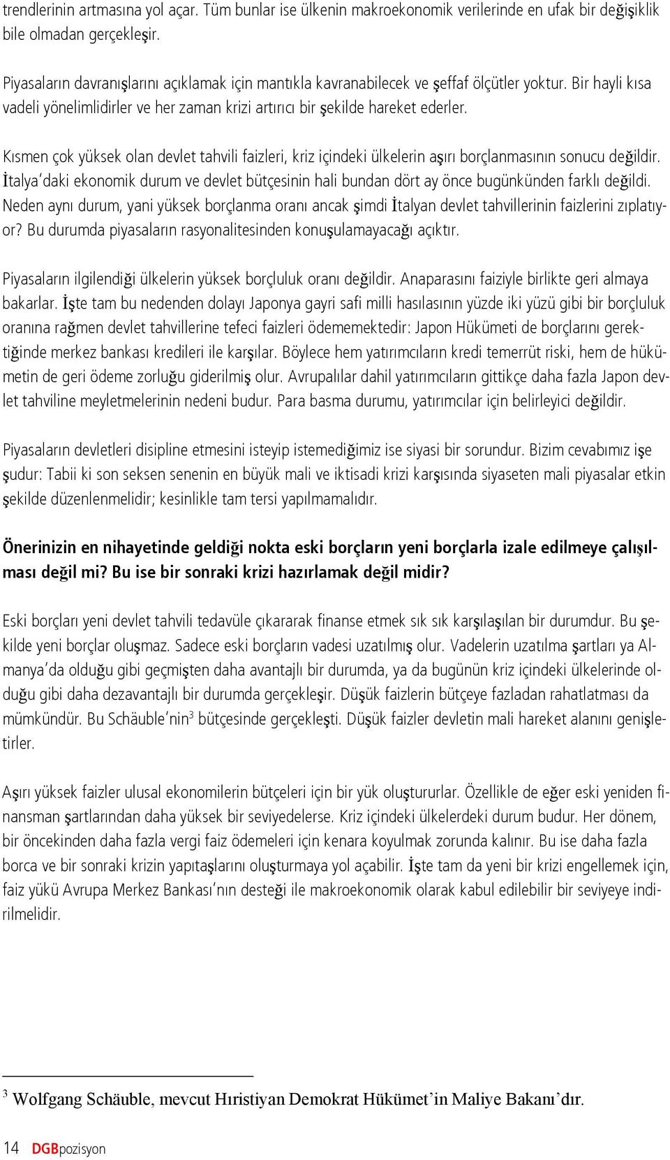 Kısmen çok yüksek olan devlet tahvili faizleri, kriz içindeki ülkelerin aşırı borçlanmasının sonucu değildir.