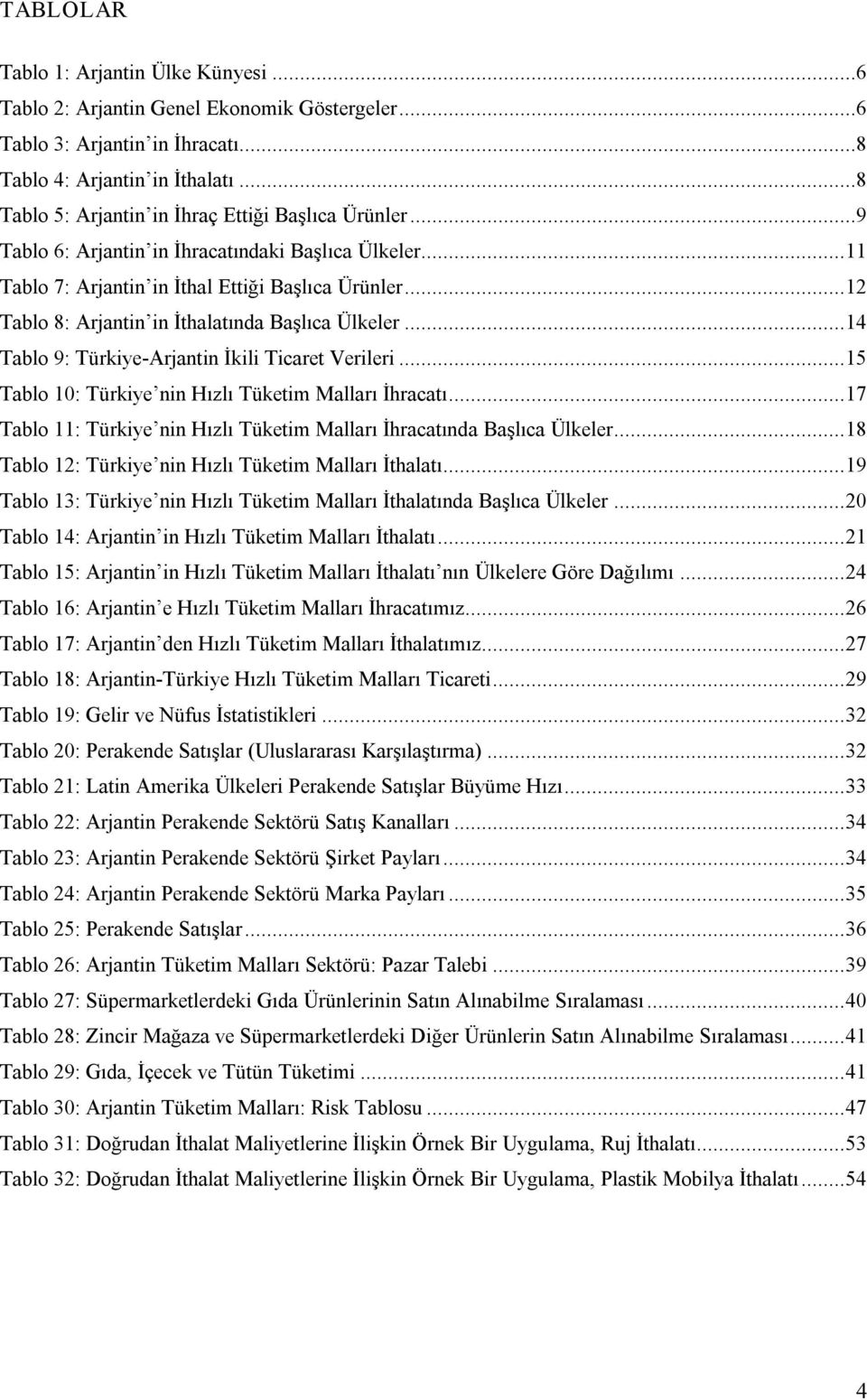 ..12 Tablo 8: Arjantin in İthalatında Başlıca Ülkeler...14 Tablo 9: Türkiye Arjantin İkili Ticaret Verileri...15 Tablo 10: Türkiye nin Hızlı Tüketim Malları İhracatı.