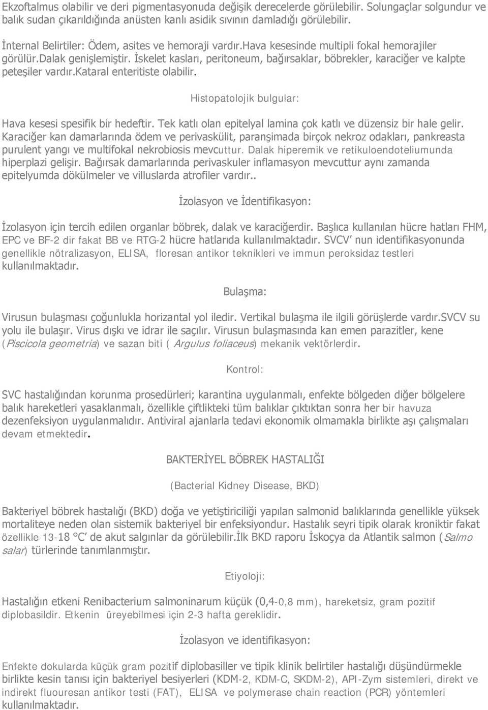 İskelet kasları, peritoneum, bağırsaklar, böbrekler, karaciğer ve kalpte peteşiler vardır.kataral enteritiste olabilir. Histopatolojik bulgular: Hava kesesi spesifik bir hedeftir.