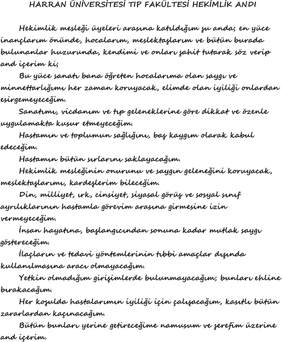 Sanatımı, vicdanım ve tıp geleneklerine göre dikkat ve özenle uygulamakta kusur etmeyeceğim. Hastamın ve toplumun sağlığını, baş kaygım olarak kabul edeceğim. Hastamın bütün sırlarını saklayacağım.