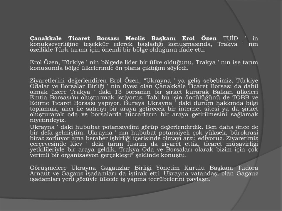 Ziyaretlerini değerlendiren Erol Özen, Ukrayna ' ya geliş sebebimiz, Türkiye Odalar ve Borsalar Birliği ' nin üyesi olan Çanakkale Ticaret Borsası da dahil olmak üzere Trakya ' daki 13 borsanın bir