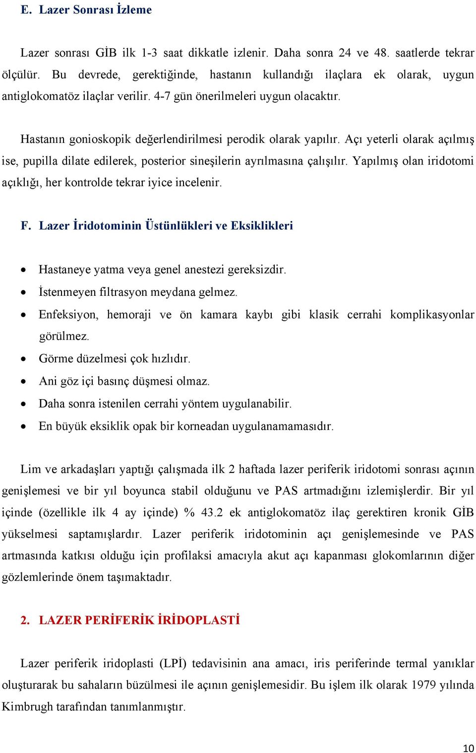 Hastanın gonioskopik değerlendirilmesi perodik olarak yapılır. Açı yeterli olarak açılmış ise, pupilla dilate edilerek, posterior sineşilerin ayrılmasına çalışılır.