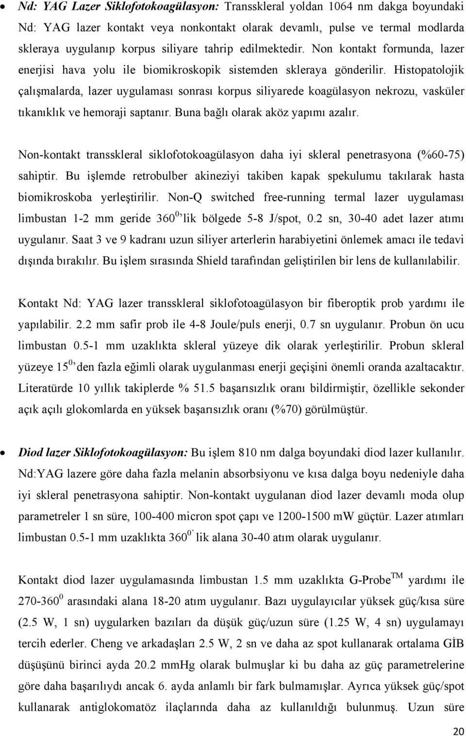 Histopatolojik çalışmalarda, lazer uygulaması sonrası korpus siliyarede koagülasyon nekrozu, vasküler tıkanıklık ve hemoraji saptanır. Buna bağlı olarak aköz yapımı azalır.