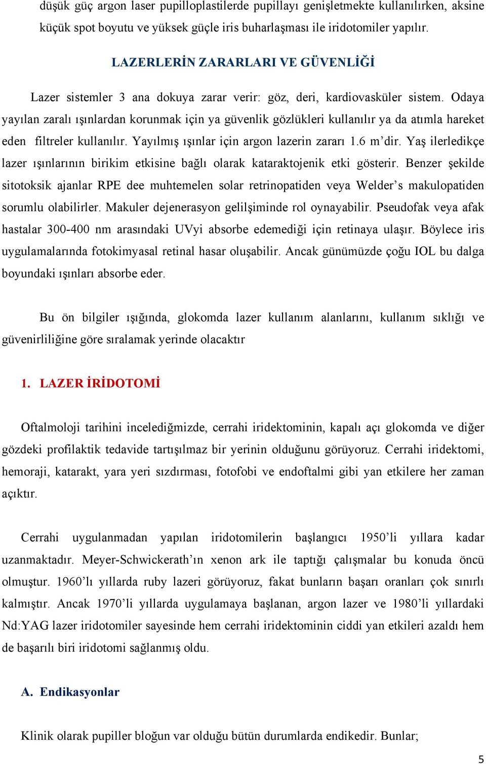 Odaya yayılan zaralı ışınlardan korunmak için ya güvenlik gözlükleri kullanılır ya da atımla hareket eden filtreler kullanılır. Yayılmış ışınlar için argon lazerin zararı 1.6 m dir.