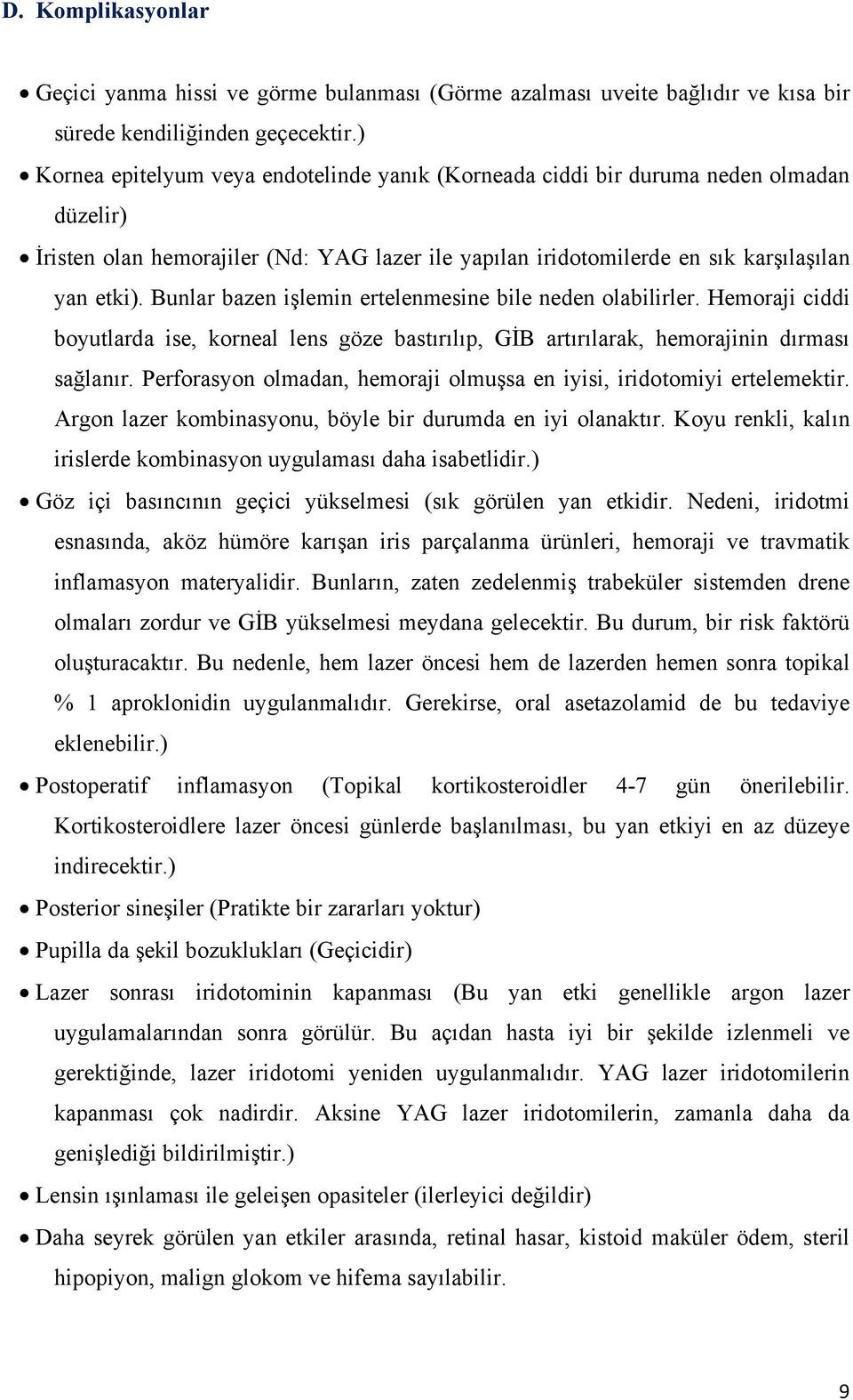 Bunlar bazen işlemin ertelenmesine bile neden olabilirler. Hemoraji ciddi boyutlarda ise, korneal lens göze bastırılıp, GİB artırılarak, hemorajinin dırması sağlanır.