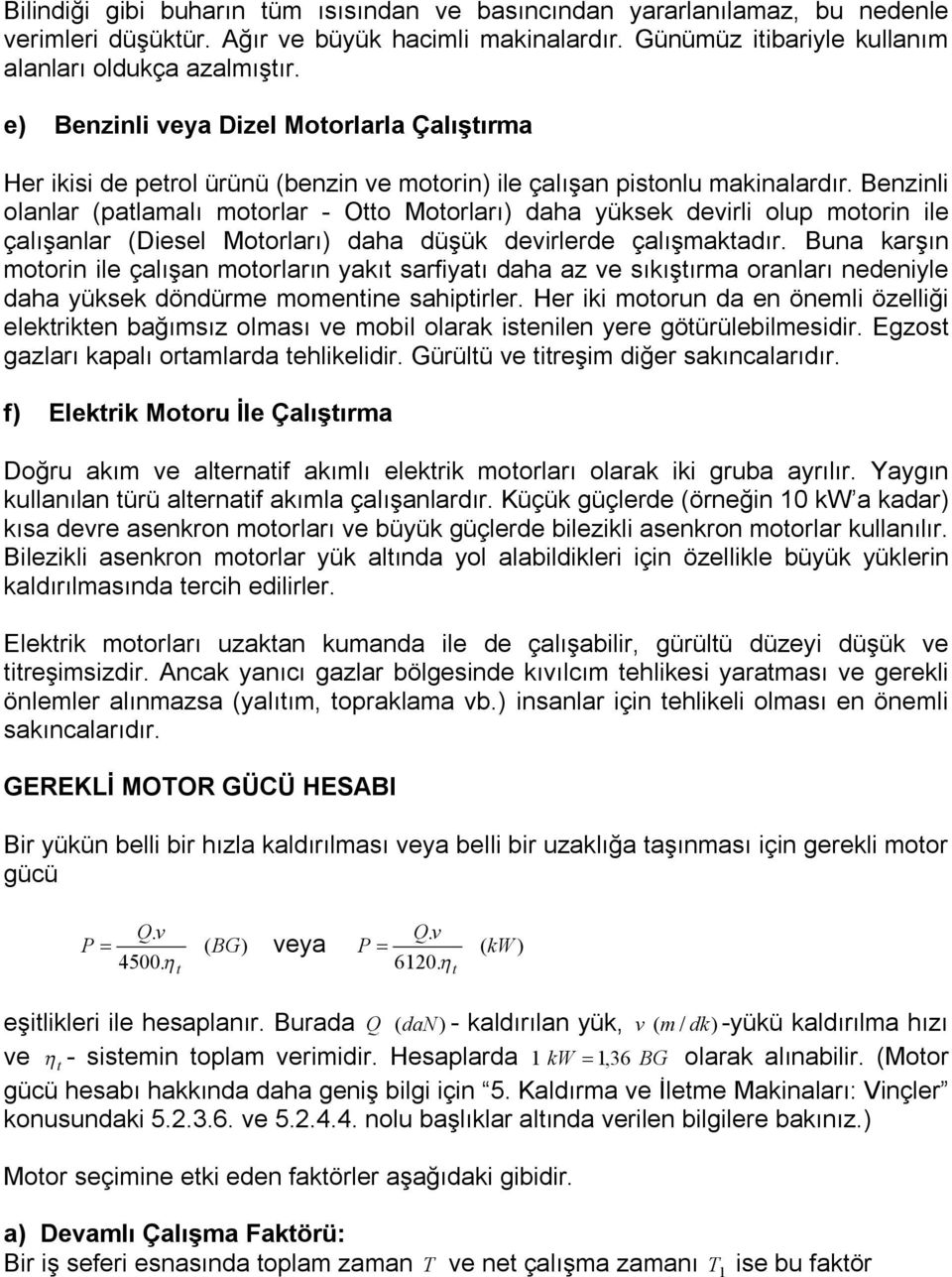 Benzinli olanlar (patlaalı otorlar - Otto Motorları) daha yüksek devirli olup otorin ile çalışanlar (Diesel Motorları) daha düşük devirlerde çalışaktadır.