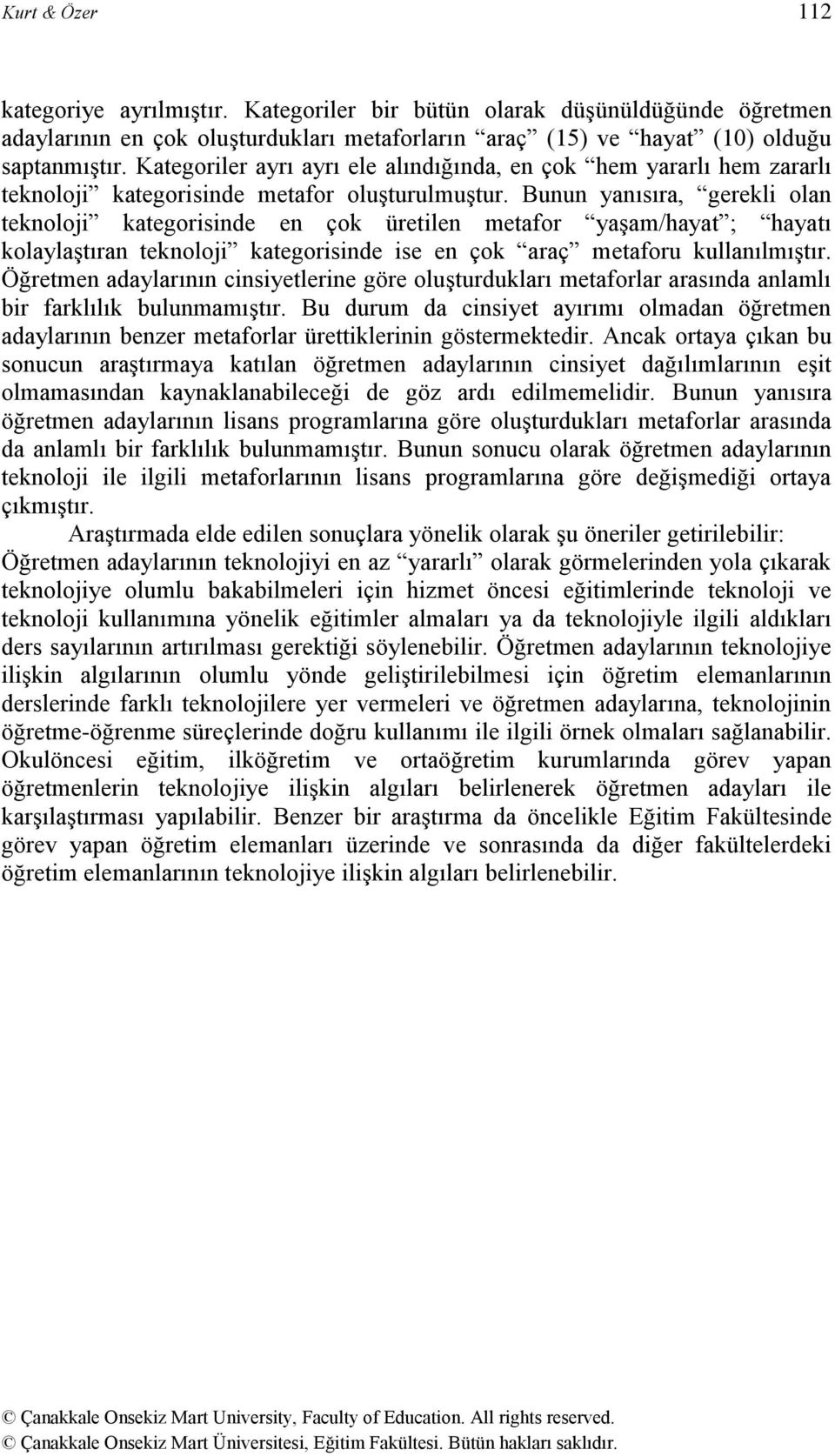 Bunun yanısıra, gerekli olan teknoloji kategorisinde en çok üretilen metafor yaşam/hayat ; hayatı kolaylaştıran teknoloji kategorisinde ise en çok araç metaforu kullanılmıştır.