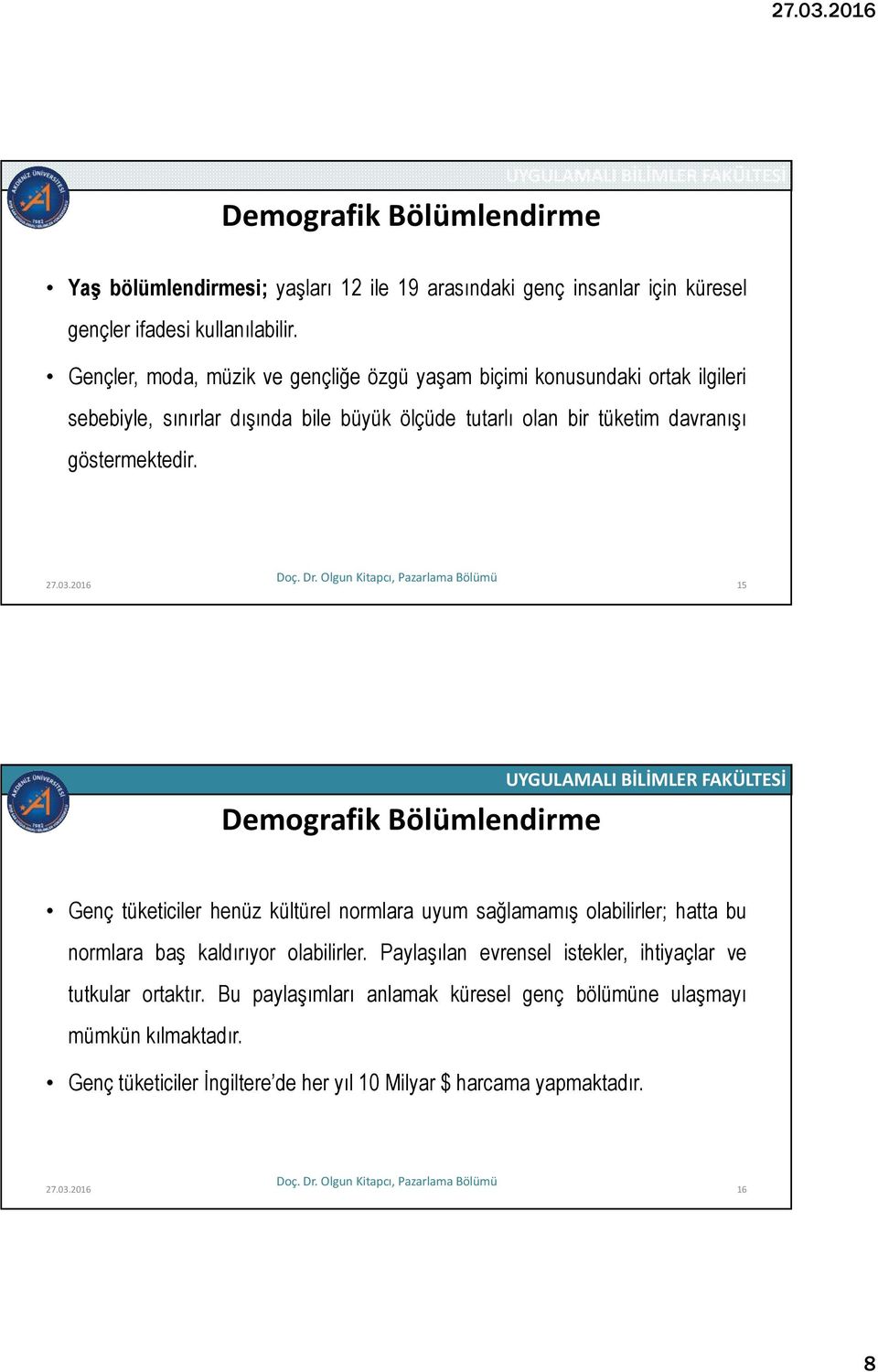 göstermektedir. 27.03.2016 15 Demografik Bölümlendirme Genç tüketiciler henüz kültürel normlara uyum sağlamamış olabilirler; hatta bu normlara baş kaldırıyor olabilirler.