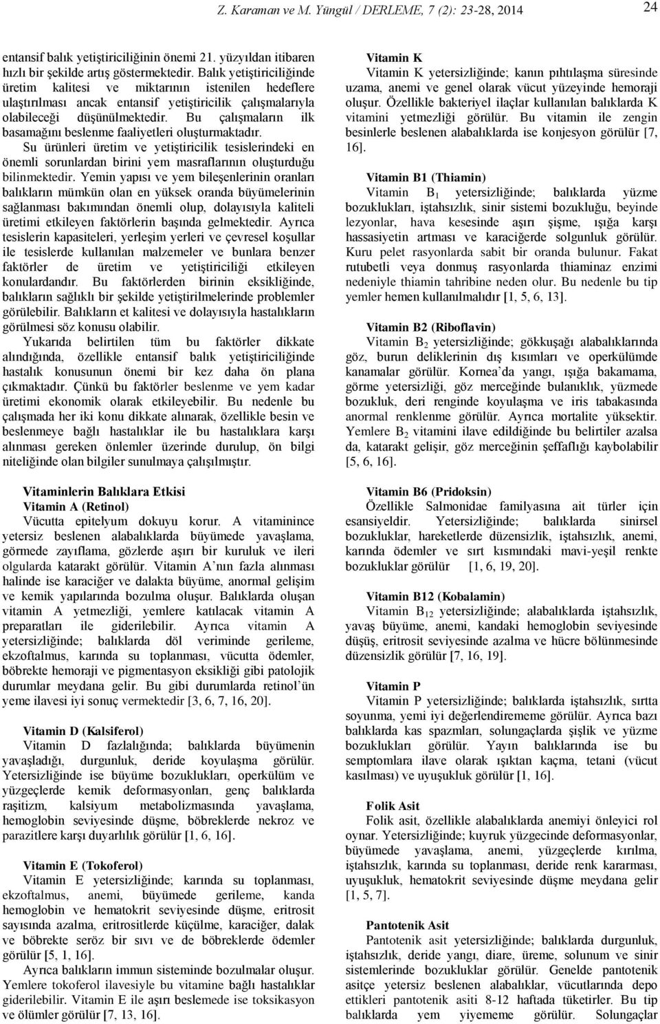 Bu çalışmaların ilk basamağını beslenme faaliyetleri oluşturmaktadır. Su ürünleri üretim ve yetiştiricilik tesislerindeki en önemli sorunlardan birini yem masraflarının oluşturduğu bilinmektedir.