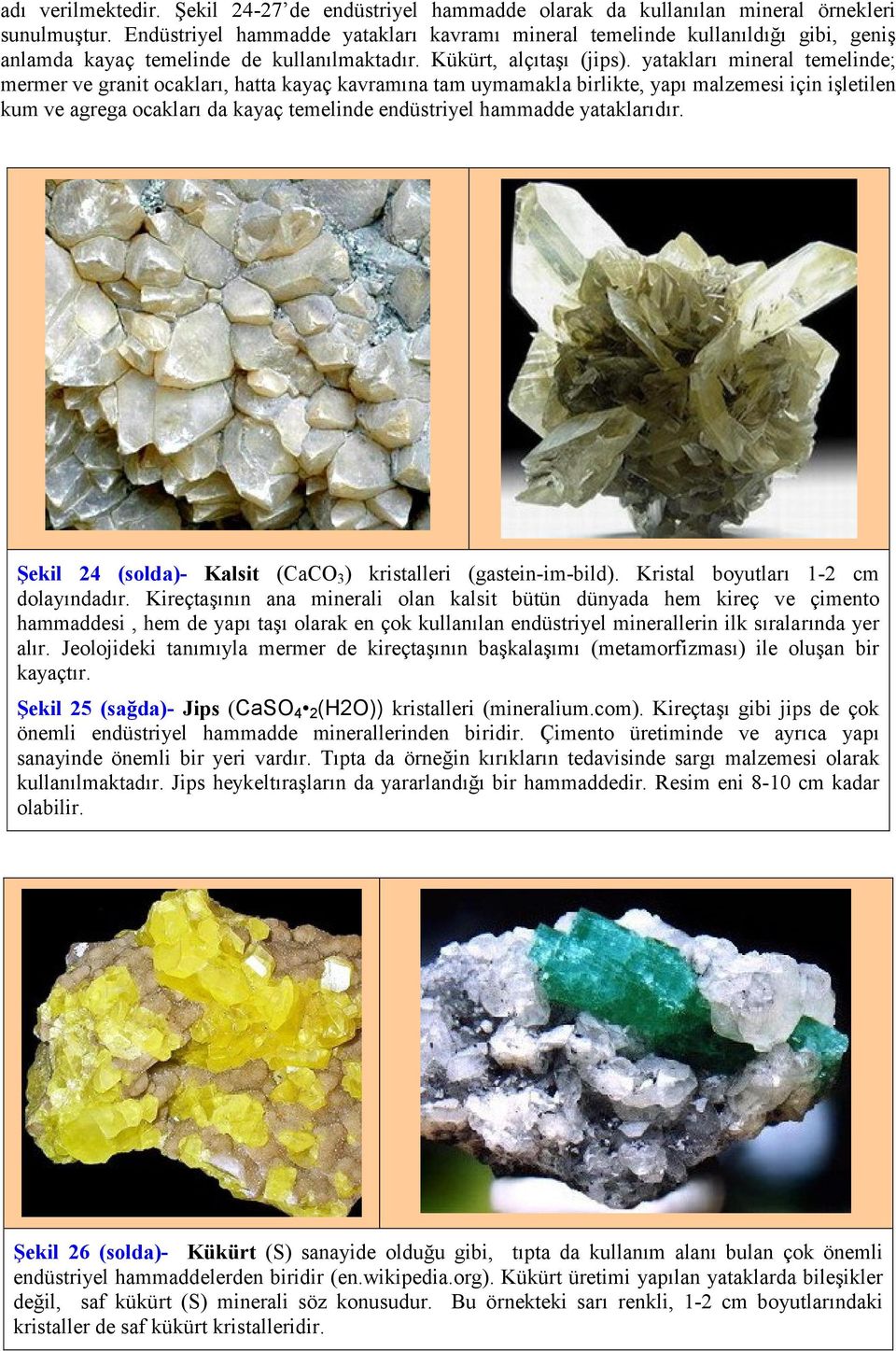 yatakları mineral temelinde; mermer ve granit ocakları, hatta kayaç kavramına tam uymamakla birlikte, yapı malzemesi için işletilen kum ve agrega ocakları da kayaç temelinde endüstriyel hammadde