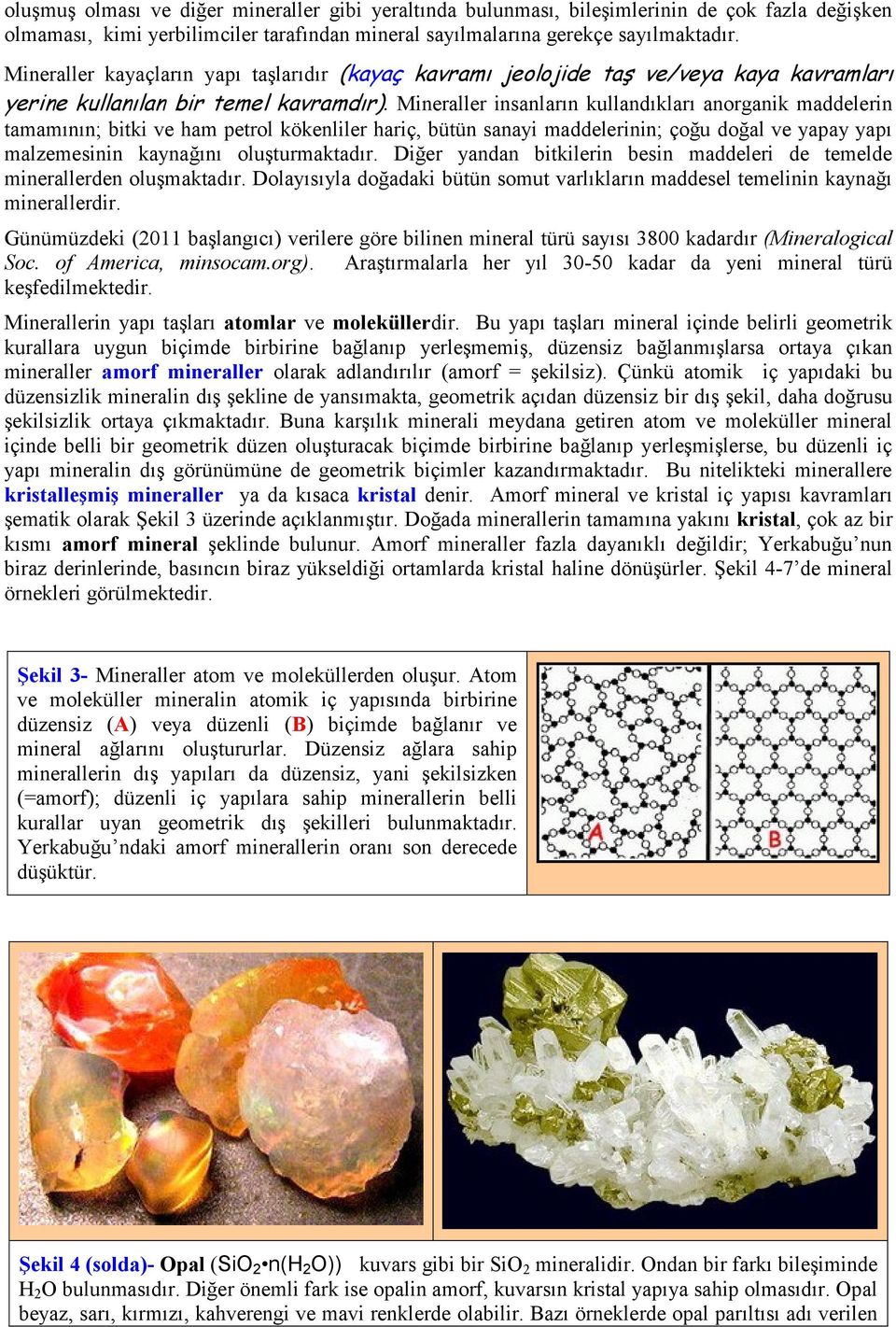 Mineraller insanların kullandıkları anorganik maddelerin tamamının; bitki ve ham petrol kökenliler hariç, bütün sanayi maddelerinin; çoğu doğal ve yapay yapı malzemesinin kaynağını oluşturmaktadır.