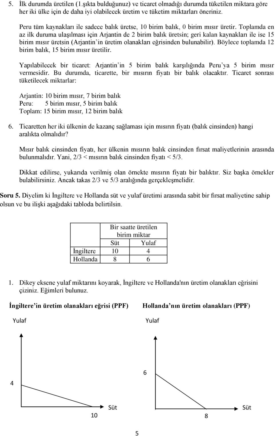 Toplamda en az ilk duruma ulaşılması için Arjantin de 2 birim balık üretsin; geri kalan kaynakları ile ise 15 birim mısır üretsin (Arjantin in üretim olanakları eğrisinden bulunabilir).