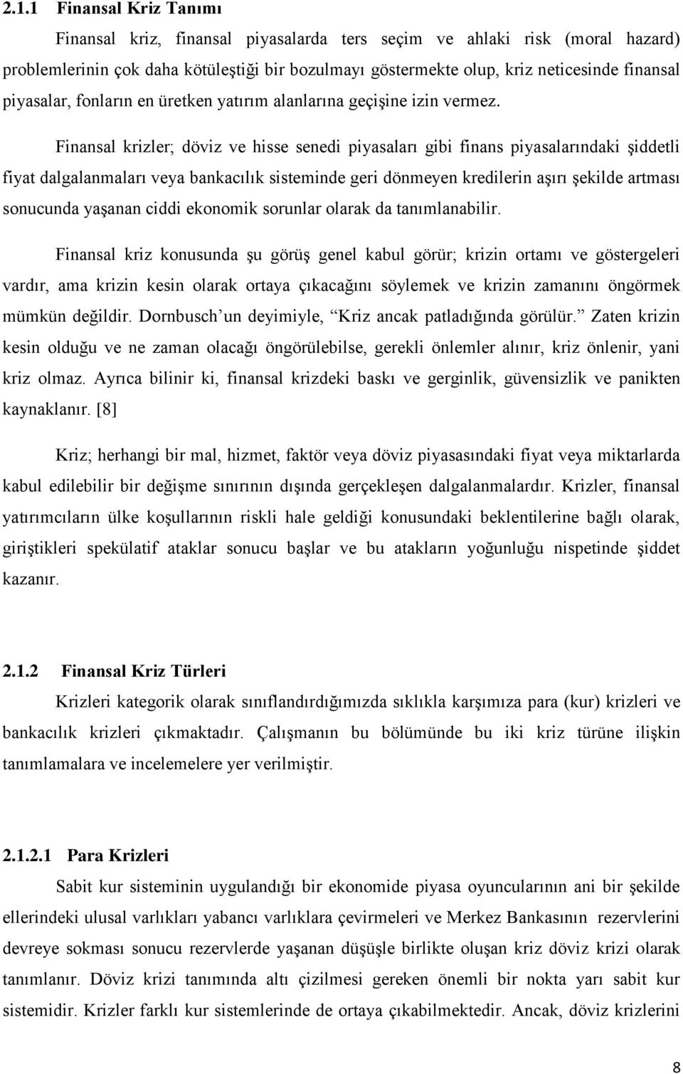 Finansal krizler; döviz ve hisse senedi piyasaları gibi finans piyasalarındaki şiddetli fiyat dalgalanmaları veya bankacılık sisteminde geri dönmeyen kredilerin aşırı şekilde artması sonucunda