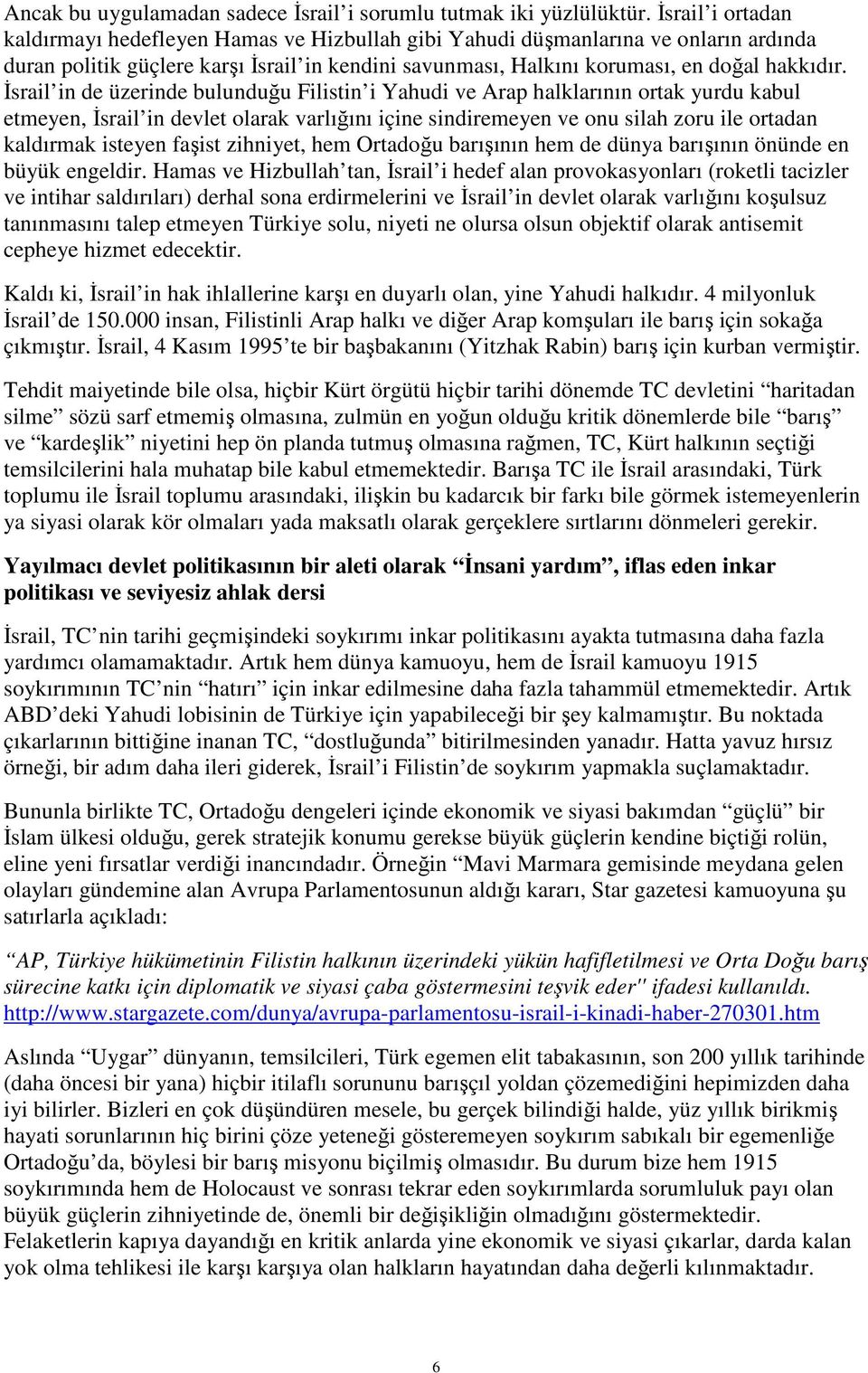 Đsrail in de üzerinde bulunduğu Filistin i Yahudi ve Arap halklarının ortak yurdu kabul etmeyen, Đsrail in devlet olarak varlığını içine sindiremeyen ve onu silah zoru ile ortadan kaldırmak isteyen