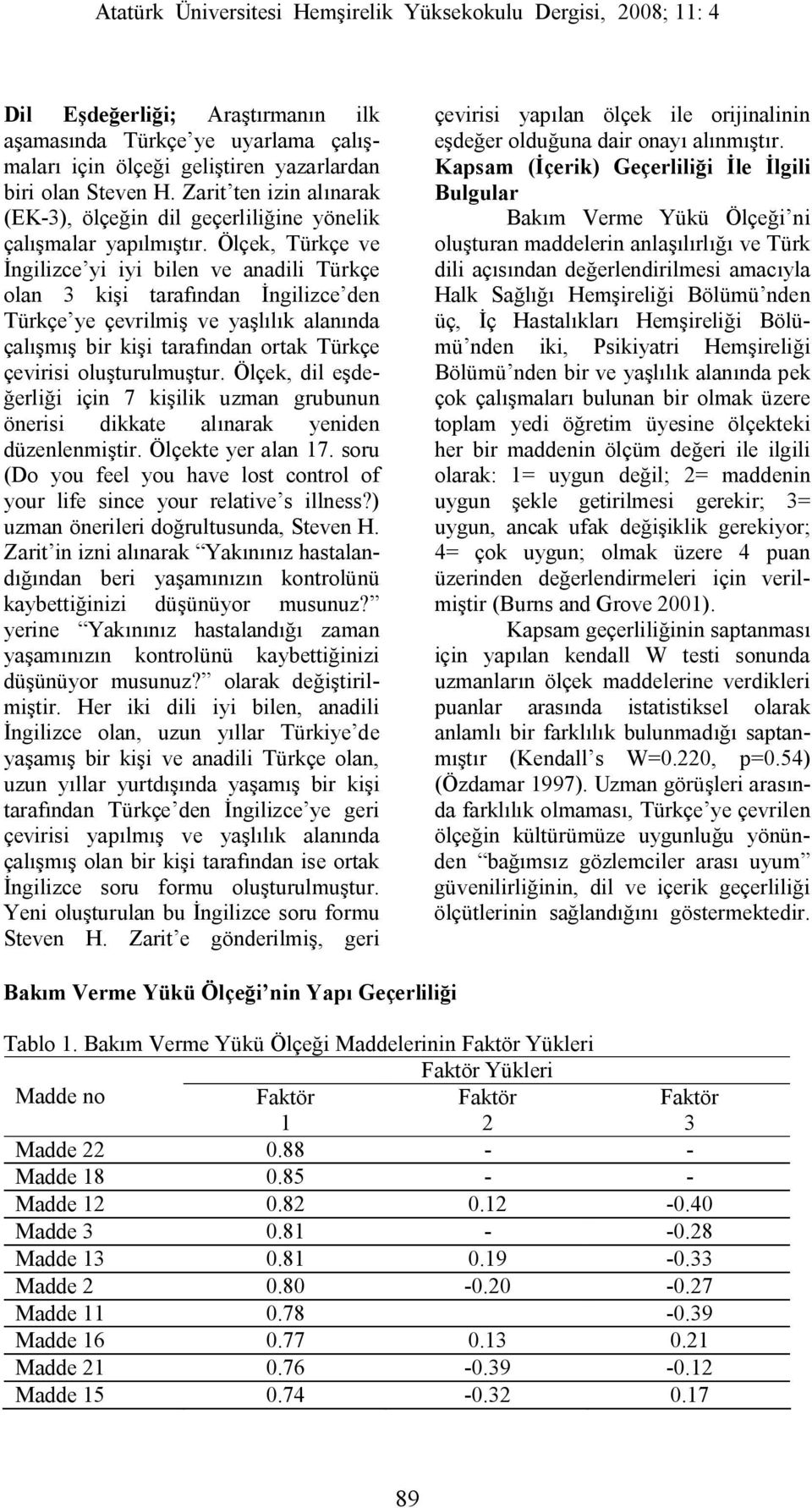 Ölçek, Türkçe ve İngilizce yi iyi bilen ve anadili Türkçe olan 3 kişi tarafından İngilizce den Türkçe ye çevrilmiş ve yaşlılık alanında çalışmış bir kişi tarafından ortak Türkçe çevirisi