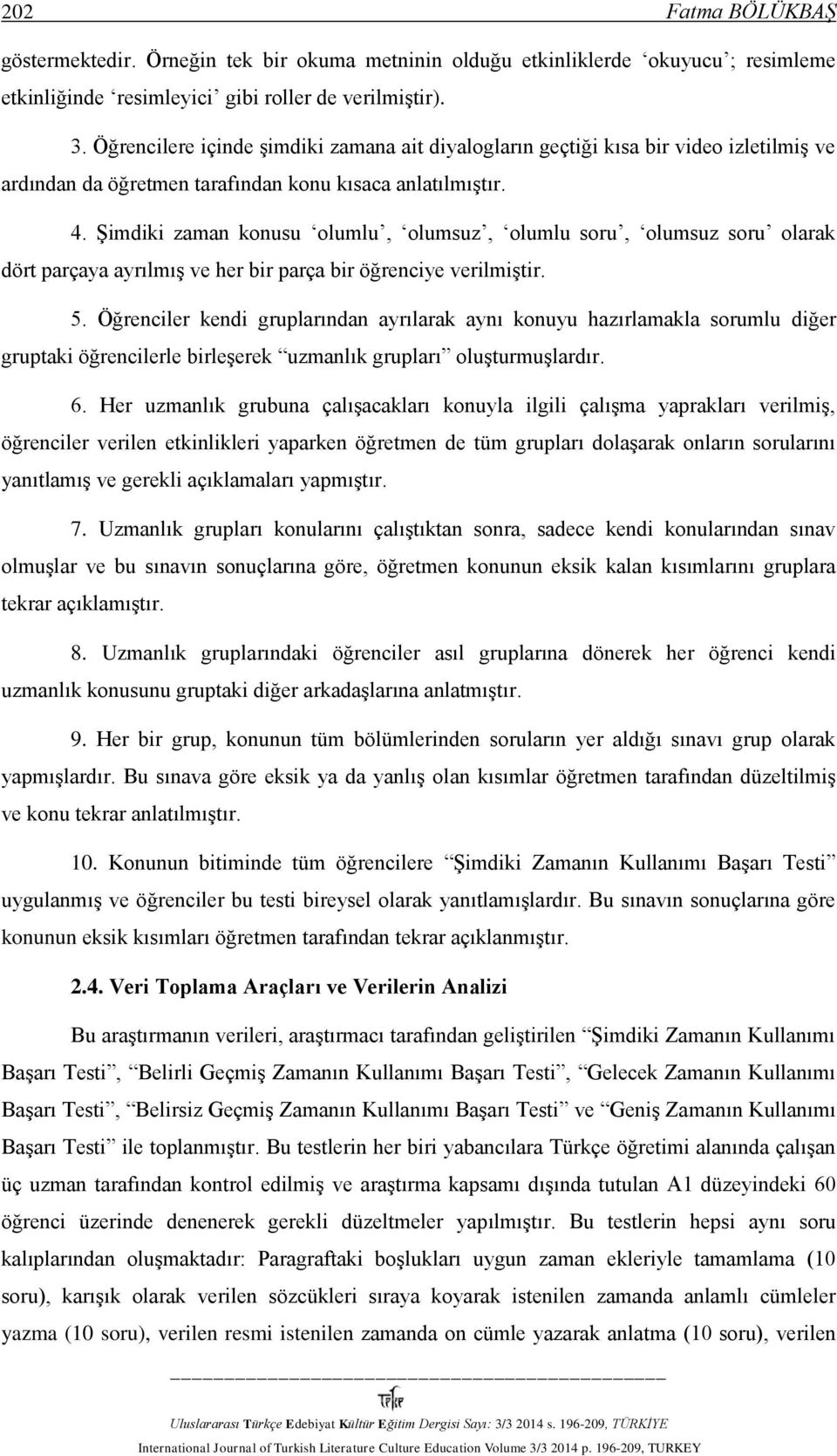 Şimdiki zaman konusu olumlu, olumsuz, olumlu soru, olumsuz soru olarak dört parçaya ayrılmış ve her bir parça bir öğrenciye verilmiştir. 5.