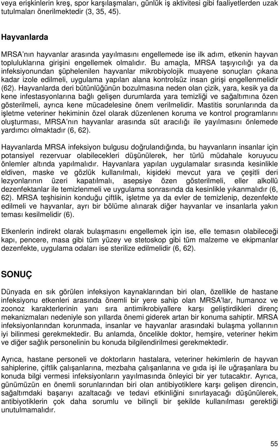 Bu amaçla, MRSA taşıyıcılığı ya da infeksiyonundan şüphelenilen hayvanlar mikrobiyolojik muayene sonuçları çıkana kadar izole edilmeli, uygulama yapılan alana kontrolsüz insan girişi engellenmelidir