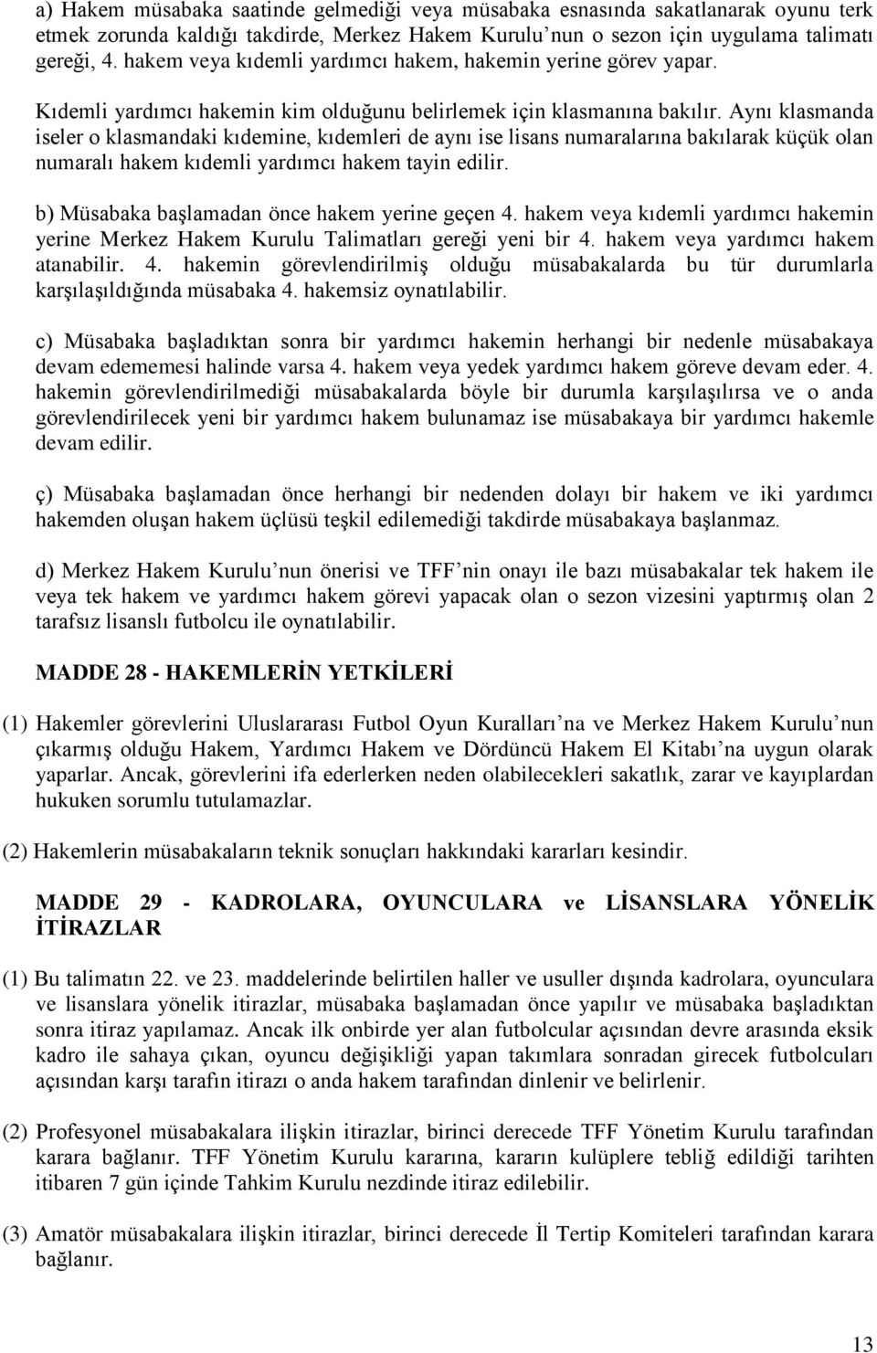 Aynı klasmanda iseler o klasmandaki kıdemine, kıdemleri de aynı ise lisans numaralarına bakılarak küçük olan numaralı hakem kıdemli yardımcı hakem tayin edilir.