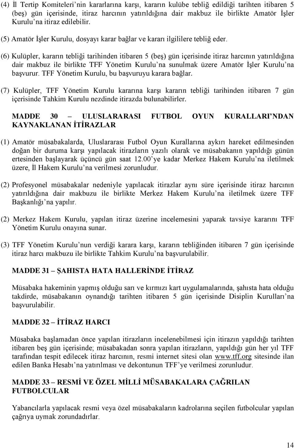 (6) Kulüpler, kararın tebliği tarihinden itibaren 5 (beş) gün içerisinde itiraz harcının yatırıldığına dair makbuz ile birlikte TFF Yönetim Kurulu na sunulmak üzere Amatör İşler Kurulu na başvurur.