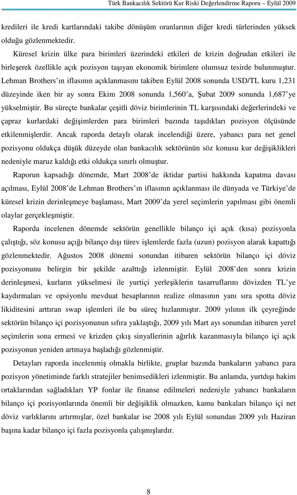 Lehman Brothers ın iflasının açıklanmasını takiben Eylül 2008 sonunda USD/TL kuru 1,231 düzeyinde iken bir ay sonra Ekim 2008 sonunda 1,560 a, Şubat 2009 sonunda 1,687 ye yükselmiştir.