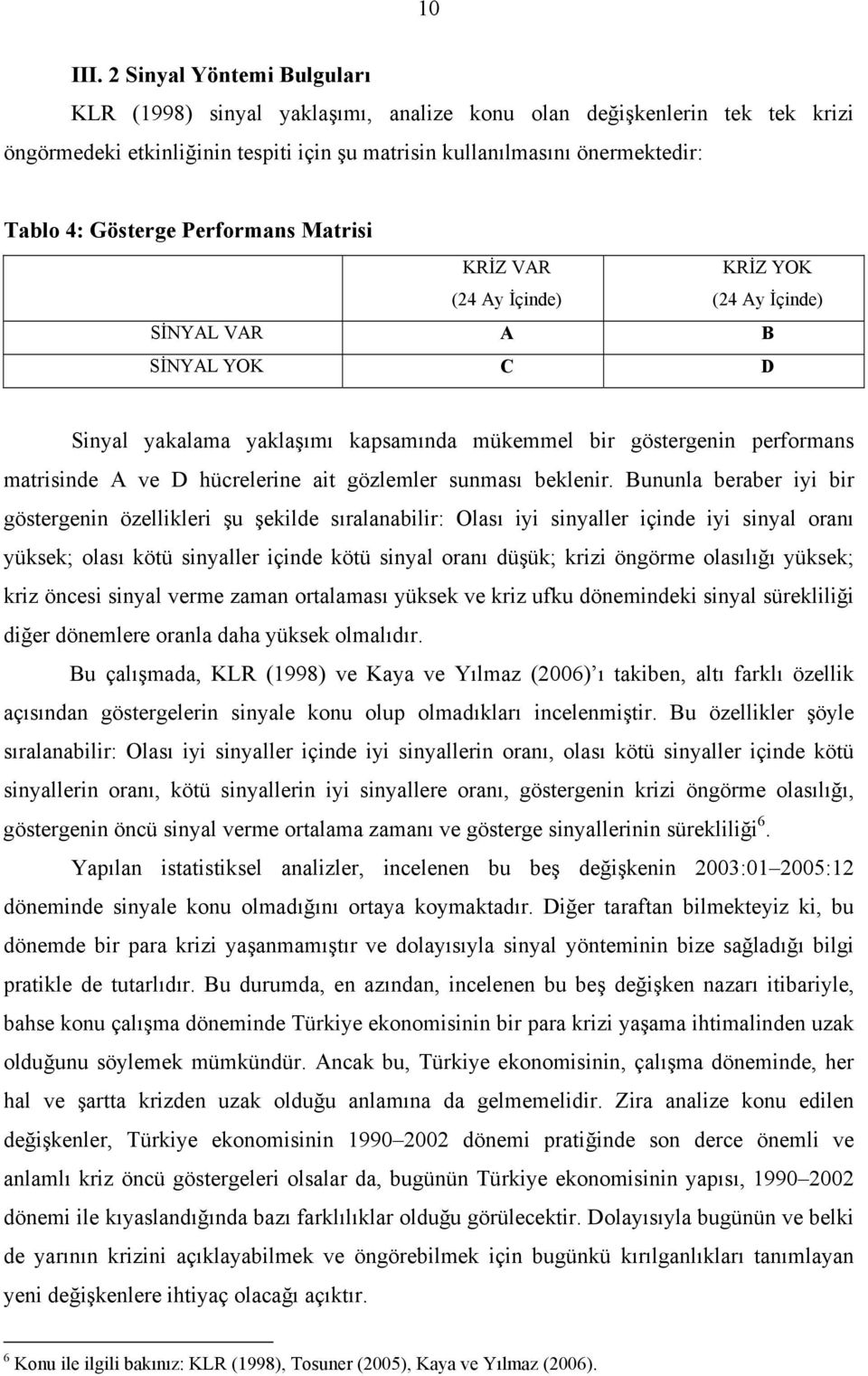 Performans Matrisi KRİZ VAR (24 Ay İçinde) KRİZ YOK (24 Ay İçinde) SİNYAL VAR A B SİNYAL YOK C D Sinyal yakalama yaklaşımı kapsamında mükemmel bir göstergenin performans matrisinde A ve D hücrelerine