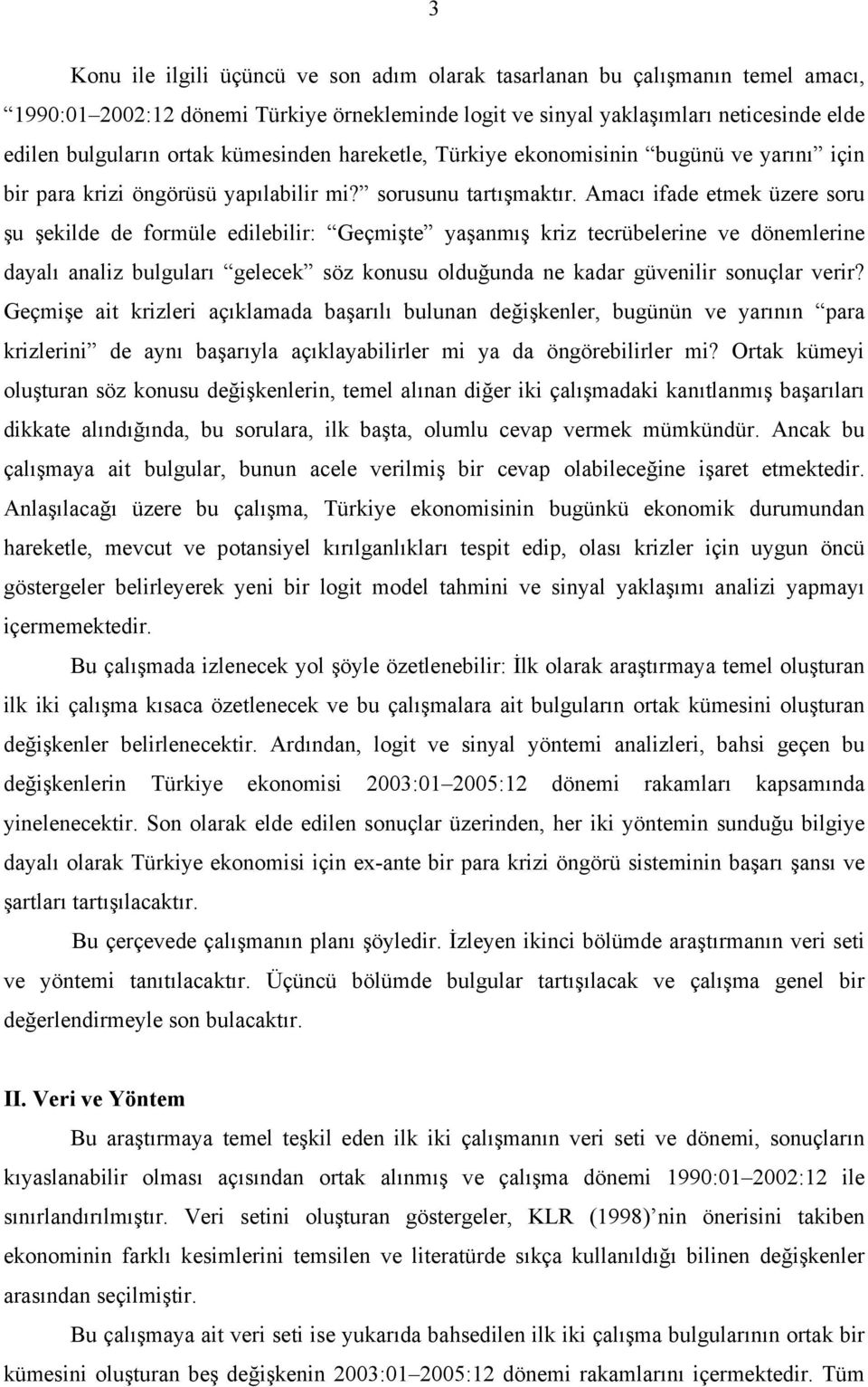 Amacı ifade etmek üzere soru şu şekilde de formüle edilebilir: Geçmişte yaşanmış kriz tecrübelerine ve dönemlerine dayalı analiz bulguları gelecek söz konusu olduğunda ne kadar güvenilir sonuçlar