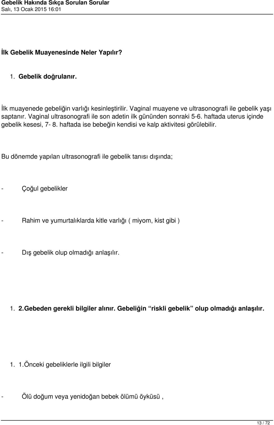 Bu dönemde yapılan ultrasonografi ile gebelik tanısı dışında; - Çoğul gebelikler - Rahim ve yumurtalıklarda kitle varlığı ( miyom, kist gibi ) - Dış gebelik olup olmadığı