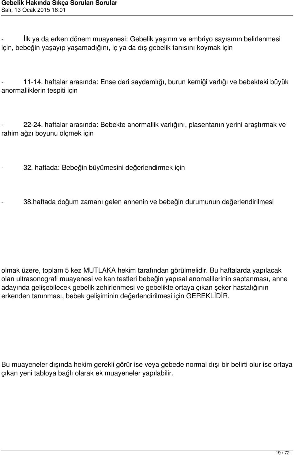 haftalar arasında: Bebekte anormallik varlığını, plasentanın yerini araştırmak ve rahim ağzı boyunu ölçmek için - 32. haftada: Bebeğin büyümesini değerlendirmek için - 38.