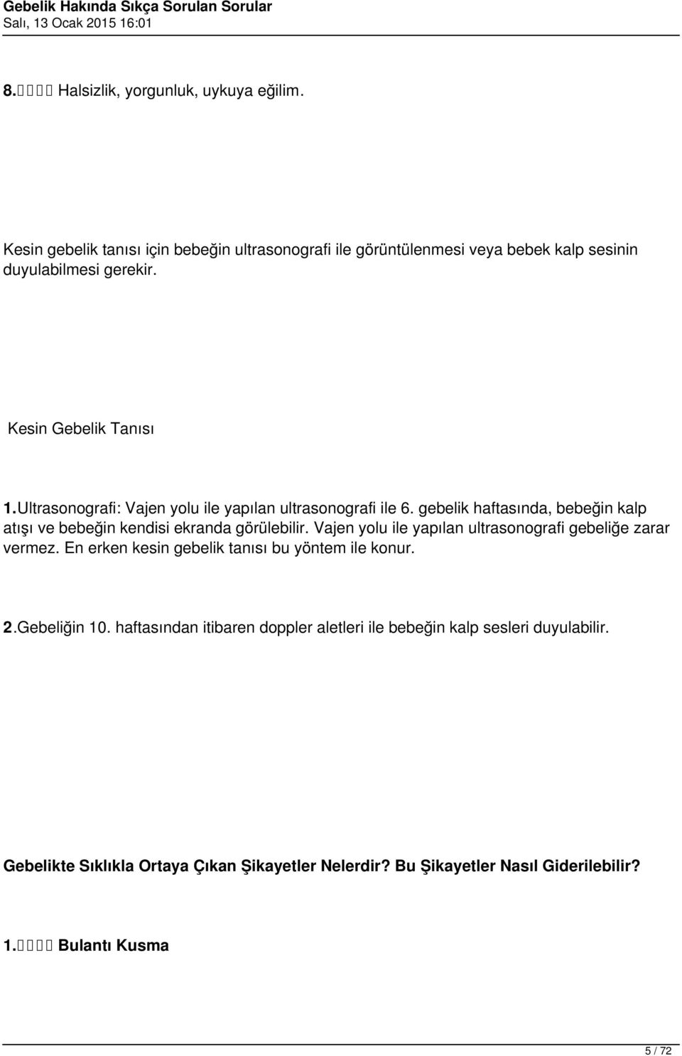 gebelik haftasında, bebeğin kalp atışı ve bebeğin kendisi ekranda görülebilir. Vajen yolu ile yapılan ultrasonografi gebeliğe zarar vermez.