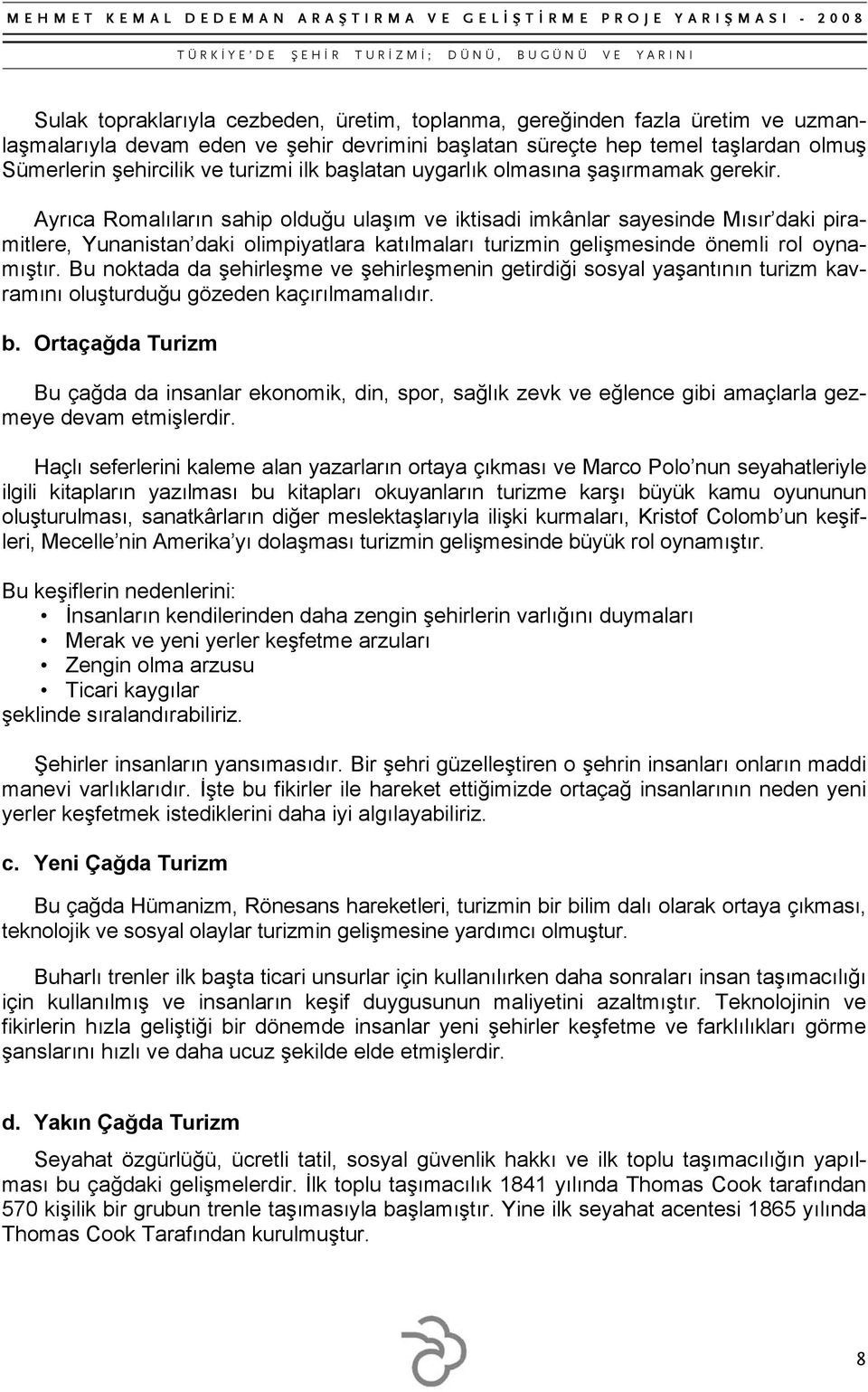 Ayrıca Romalıların sahip olduğu ulaşım ve iktisadi imkânlar sayesinde Mısır daki piramitlere, Yunanistan daki olimpiyatlara katılmaları turizmin gelişmesinde önemli rol oynamıştır.