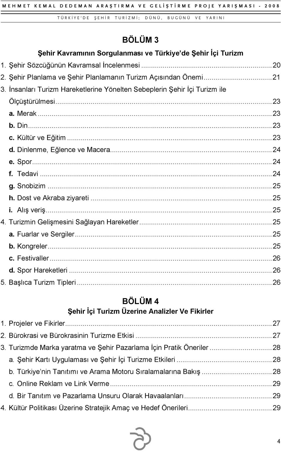 Tedavi... 24 g. Snobizim... 25 h. Dost ve Akraba ziyareti... 25 i. Alış veriş... 25 4. Turizmin Gelişmesini Sağlayan Hareketler... 25 a. Fuarlar ve Sergiler... 25 b. Kongreler... 25 c. Festivaller.