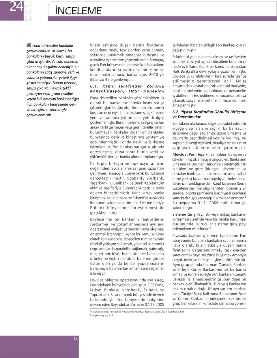 Bunun üzerine, satýþa çýkarýlan ancak teklif gelmeyen veya gelen teklifler yeterli bulunmayan bankalar diðer Fon bankalarý bünyesinde devir ve birleþtirme yöntemiyle çözümlenmiþtir.