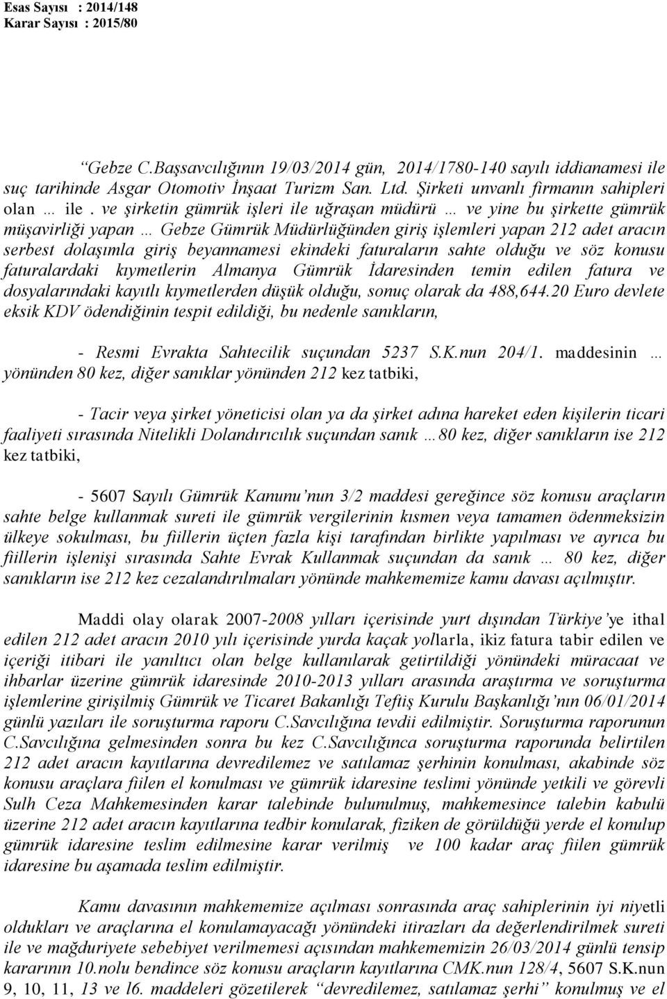 faturaların sahte olduğu ve söz konusu faturalardaki kıymetlerin Almanya Gümrük İdaresinden temin edilen fatura ve dosyalarındaki kayıtlı kıymetlerden düşük olduğu, sonuç olarak da 488,644.