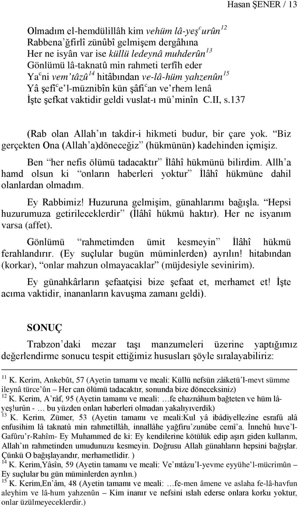 137 (Rab olan Allah ın takdir-i hikmeti budur, bir çare yok. Biz gerçekten Ona (Allah a)döneceğiz (hükmünün) kadehinden içmişiz. Ben her nefis ölümü tadacaktır İlâhî hükmünü bilirdim.