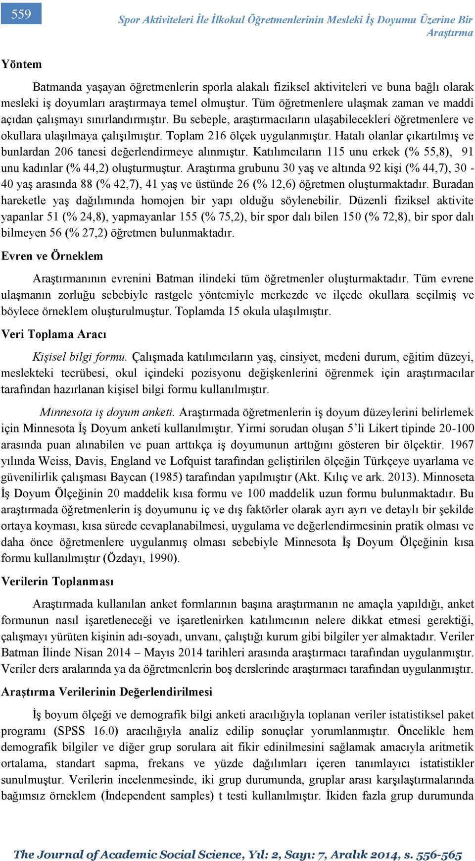 Bu sebeple, araştırmacıların ulaşabilecekleri öğretmenlere ve okullara ulaşılmaya çalışılmıştır. Toplam 216 ölçek uygulanmıştır.