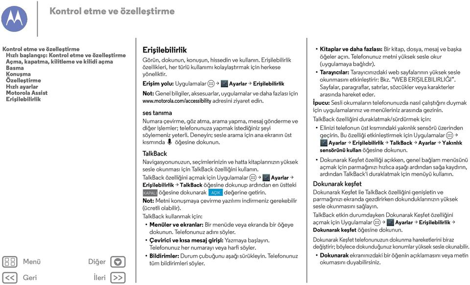 Erişim yolu: Uygulamalar > Ayarlar > Erişilebilirlik Not: Genel bilgiler, aksesuarlar, uygulamalar ve daha fazlası için www.motorola.com/accessibility adresini ziyaret edin.