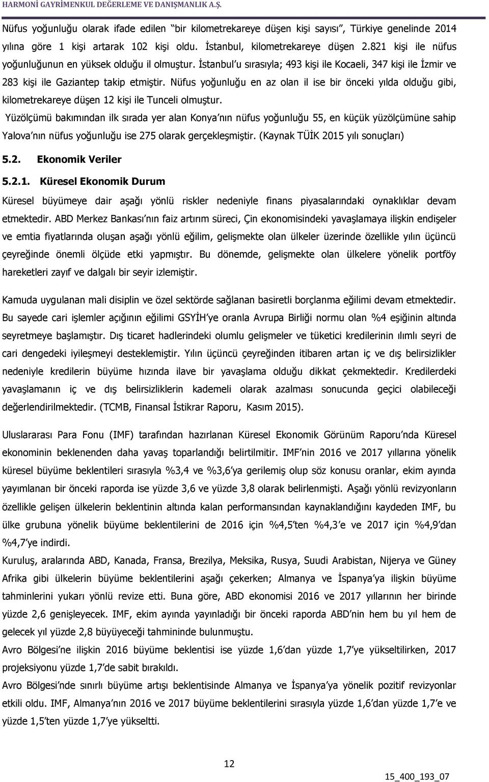 Nüfus yoğunluğu en az olan il ise bir önceki yılda olduğu gibi, kilometrekareye düşen 12 kişi ile Tunceli olmuştur.