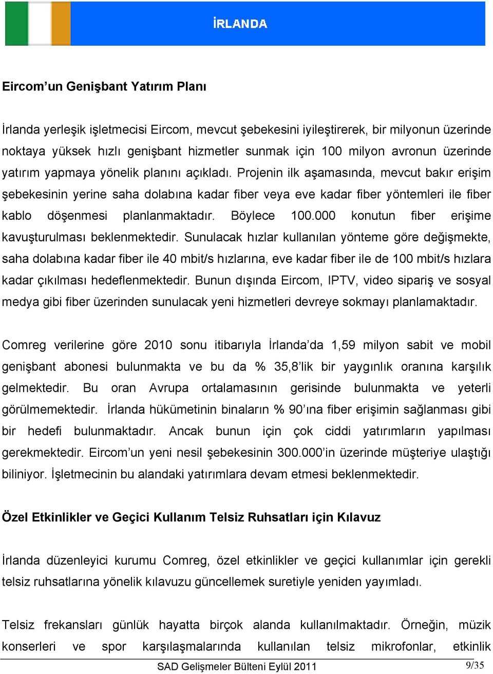 Projenin ilk aşamasında, mevcut bakır erişim şebekesinin yerine saha dolabına kadar fiber veya eve kadar fiber yöntemleri ile fiber kablo döşenmesi planlanmaktadır. Böylece 100.