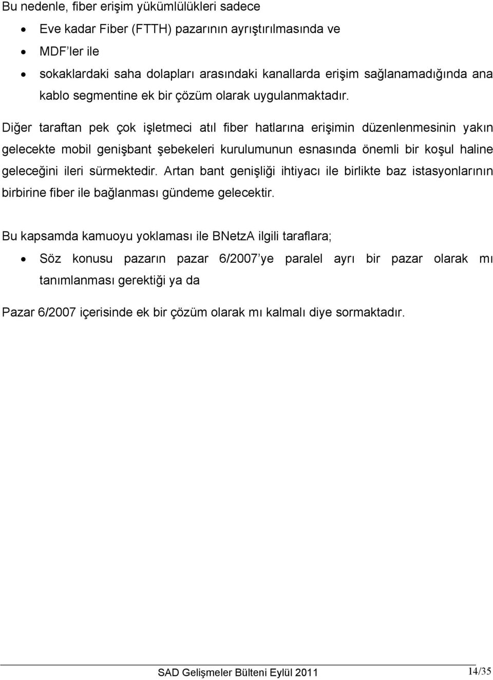 Diğer taraftan pek çok işletmeci atıl fiber hatlarına erişimin düzenlenmesinin yakın gelecekte mobil genişbant şebekeleri kurulumunun esnasında önemli bir koşul haline geleceğini ileri sürmektedir.