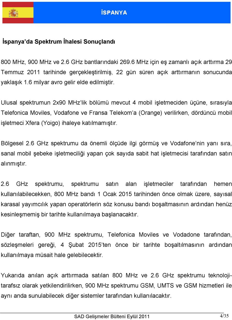 Ulusal spektrumun 2x90 MHz lik bölümü mevcut 4 mobil işletmeciden üçüne, sırasıyla Telefonica Moviles, Vodafone ve Fransa Telekom a (Orange) verilirken, dördüncü mobil işletmeci Xfera (Yoigo) ihaleye