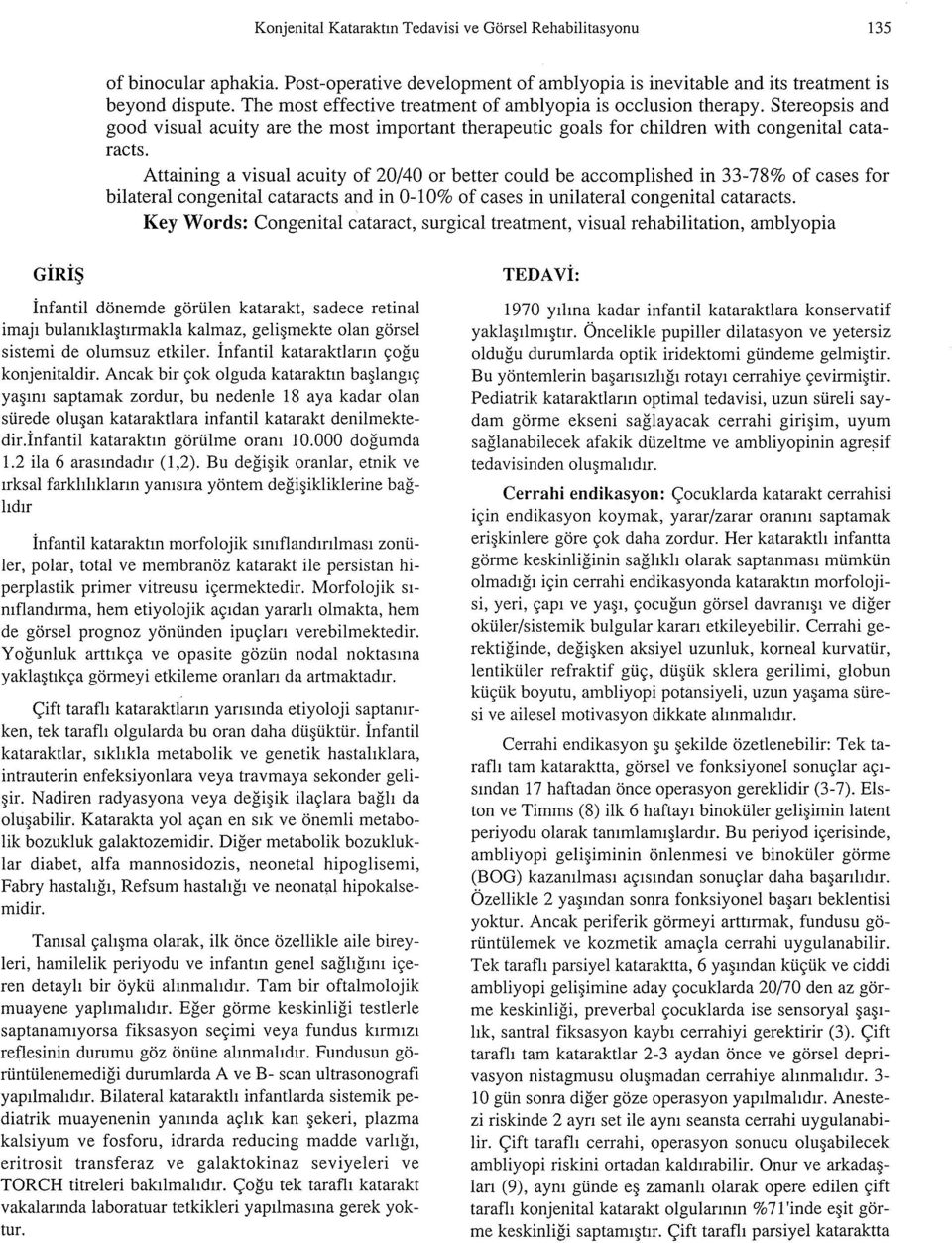 Attaining a visual acuity of 20/40 or better could be accomplished in 33-78% of cases for bilateral congenital cataracts and in 0-10% of cases in unilateral congenital cataracts.