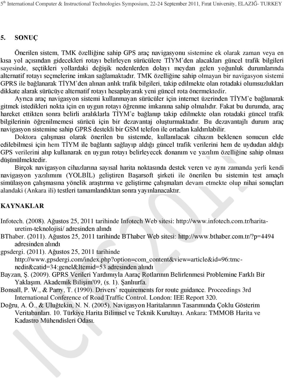 TMK özelliğine sahip olmayan bir navigasyon sistemi GPRS ile bağlanarak TĠYM den alınan anlık trafik bilgileri, takip edilmekte olan rotadaki olumsuzlukları dikkate alarak sürücüye alternatif rotayı