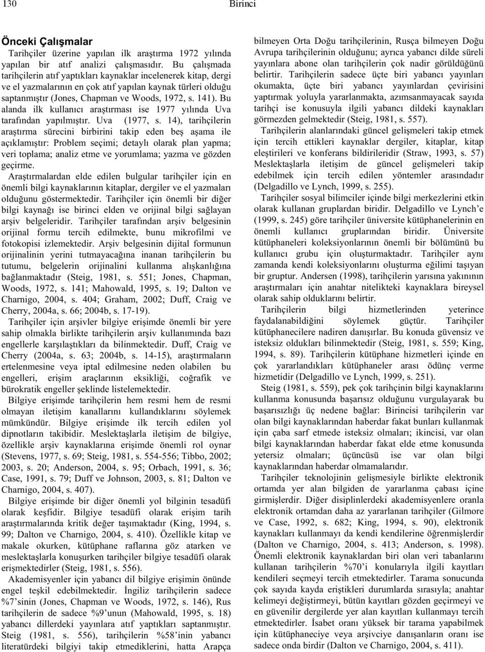 Bu alanda ilk kullanıcı ara tırması ise 1977 yılında Uva tarafından yapılmı tır. Uva (1977, s.