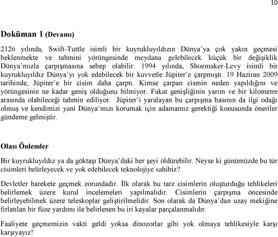 19 Haziran 2009 tarihinde, Jüpiter e bir cisim daha çarptı. Kimse çarpan cismin neden yapıldığını ve yörüngesinin ne kadar geniş olduğunu bilmiyor.