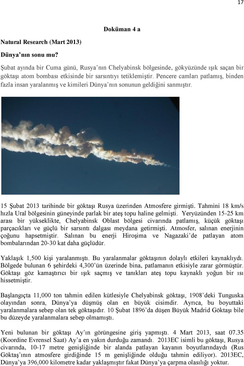 Pencere camları patlamış, binden fazla insan yaralanmış ve kimileri Dünya nın sonunun geldiğini sanmıştır. 15 Şubat 2013 tarihinde bir göktaşı Rusya üzerinden Atmosfere girmişti.