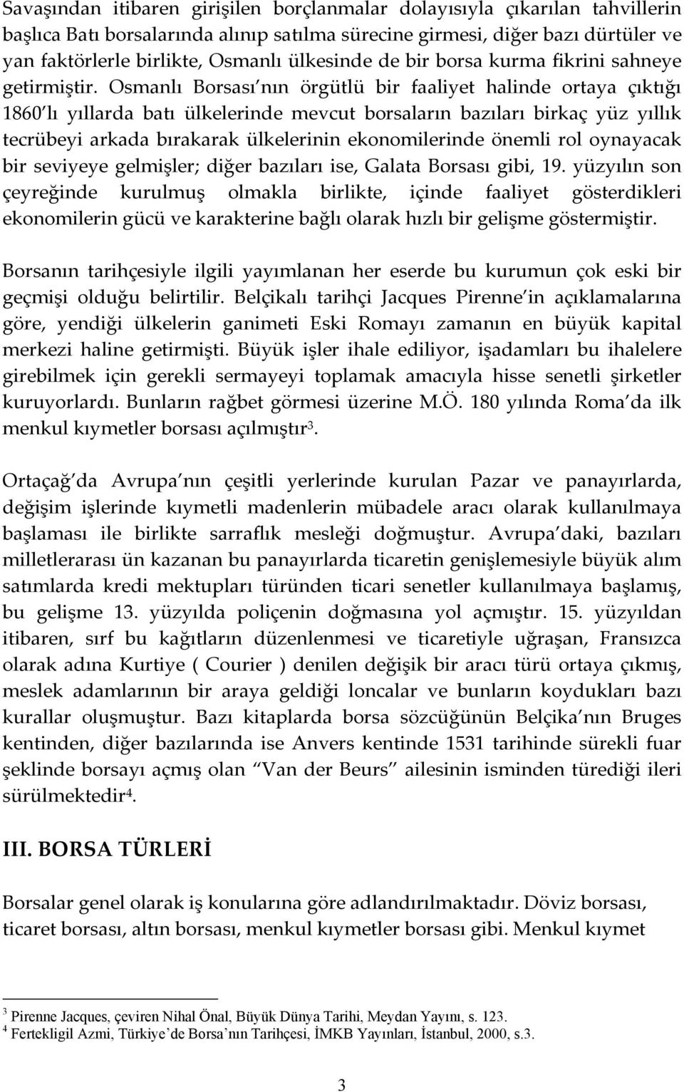 Osmanlı Borsası nın örgütlü bir faaliyet halinde ortaya çıktığı 1860 lı yıllarda batı ülkelerinde mevcut borsaların bazıları birkaç yüz yıllık tecrübeyi arkada bırakarak ülkelerinin ekonomilerinde